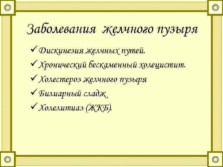 Заболевания желчного пузыря ü Дискинезия желчных путей. ü Хронический бескаменный холецистит. ü Холестероз желчного