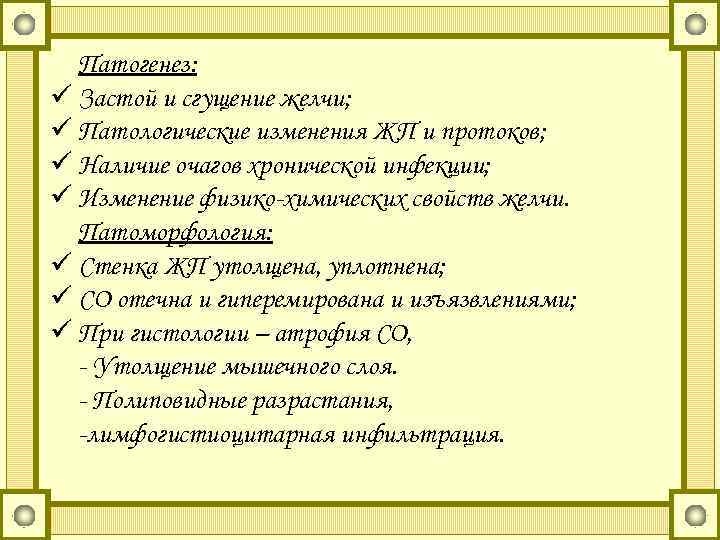 Патогенез: ü Застой и сгущение желчи; ü Патологические изменения ЖП и протоков; ü Наличие