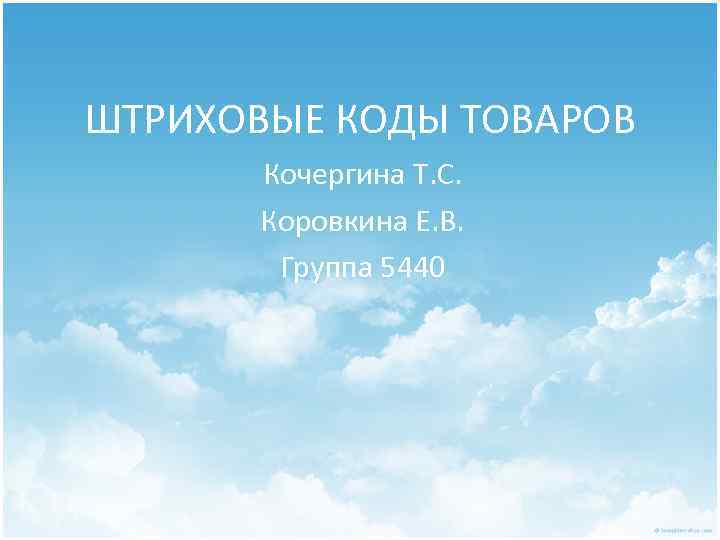 ШТРИХОВЫЕ КОДЫ ТОВАРОВ Кочергина Т. С. Коровкина Е. В. Группа 5440 