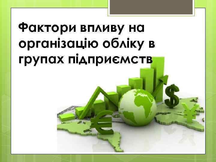 Фактори впливу на організацію обліку в групах підприємств 