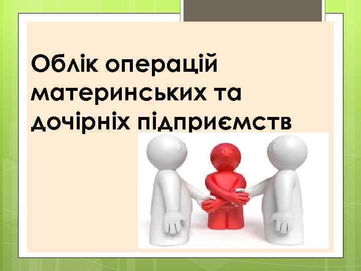 Облік операцій материнських та дочірніх підприємств 