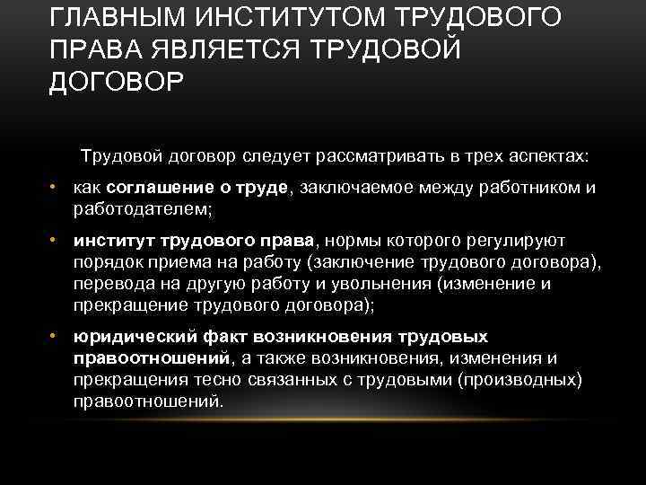 ГЛАВНЫМ ИНСТИТУТОМ ТРУДОВОГО ПРАВА ЯВЛЯЕТСЯ ТРУДОВОЙ ДОГОВОР Трудовой договор следует рассматривать в трех аспектах: