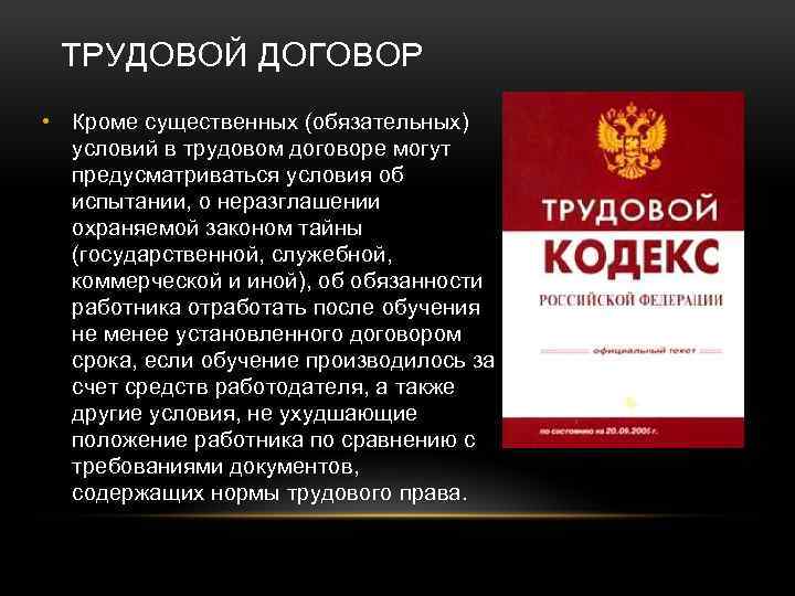 ТРУДОВОЙ ДОГОВОР • Кроме существенных (обязательных) условий в трудовом договоре могут предусматриваться условия об