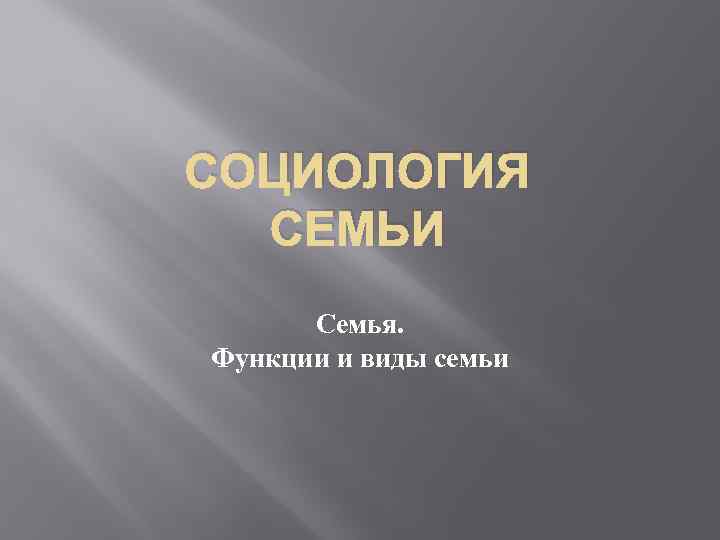 СОЦИОЛОГИЯ СЕМЬИ Семья. Функции и виды семьи 
