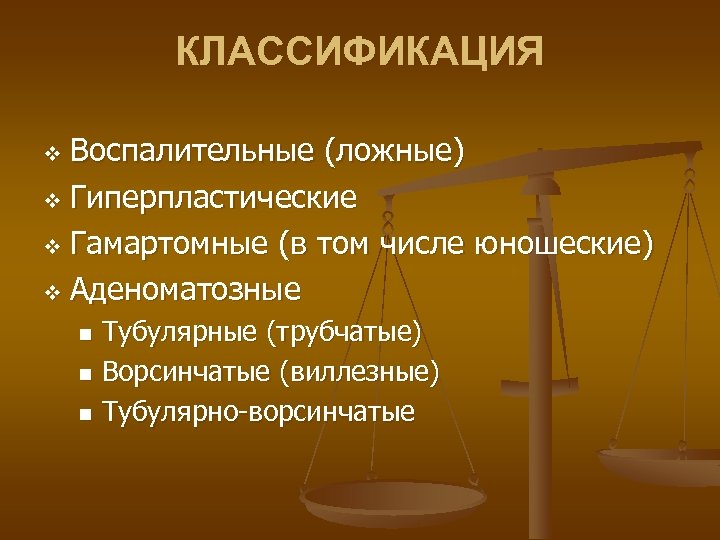 КЛАССИФИКАЦИЯ Воспалительные (ложные) v Гиперпластические v Гамартомные (в том числе юношеские) v Аденоматозные v