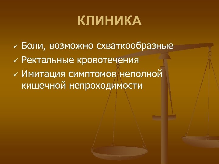 КЛИНИКА Боли, возможно схваткообразные ü Ректальные кровотечения ü Имитация симптомов неполной кишечной непроходимости ü