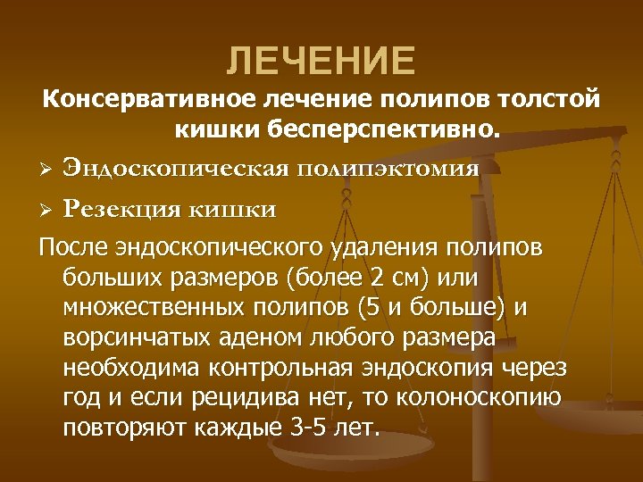 ЛЕЧЕНИЕ Консервативное лечение полипов толстой кишки бесперспективно. Эндоскопическая полипэктомия Ø Резекция кишки Ø После