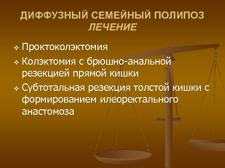 ДИФФУЗНЫЙ СЕМЕЙНЫЙ ПОЛИПОЗ ЛЕЧЕНИЕ Проктоколэктомия v Колэктомия с брюшно-анальной резекцией прямой кишки v Субтотальная