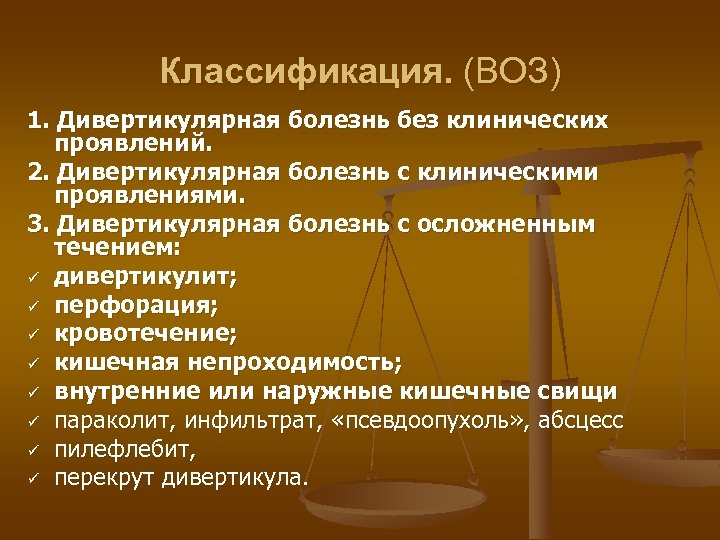 Классификация. (ВОЗ) 1. Дивертикулярная болезнь без клинических проявлений. 2. Дивертикулярная болезнь с клиническими проявлениями.
