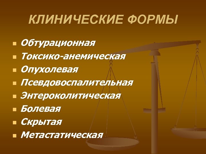 КЛИНИЧЕСКИЕ ФОРМЫ n n n n Обтурационная Токсико-анемическая Опухолевая Псевдовоспалительная Энтероколитическая Болевая Скрытая Метастатическая