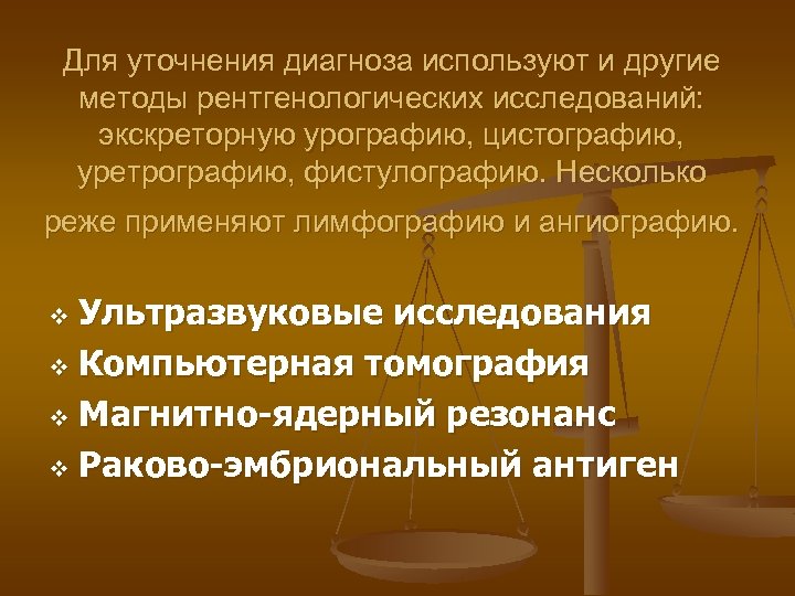 Для уточнения диагноза используют и другие методы рентгенологических исследований: экскреторную урографию, цистографию, уретрографию, фистулографию.