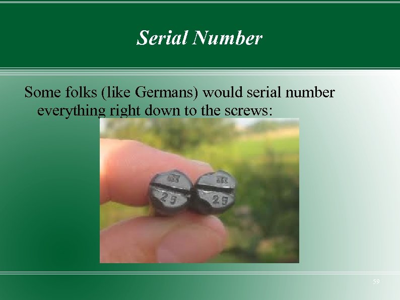 Serial Number Some folks (like Germans) would serial number everything right down to the