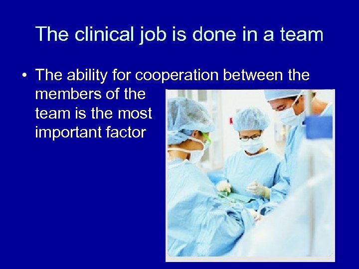 The clinical job is done in a team • The ability for cooperation between