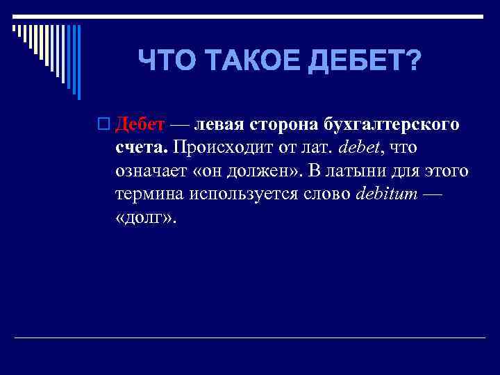 ЧТО ТАКОЕ ДЕБЕТ? o Дебет — левая сторона бухгалтерского счета. Происходит от лат. debet,