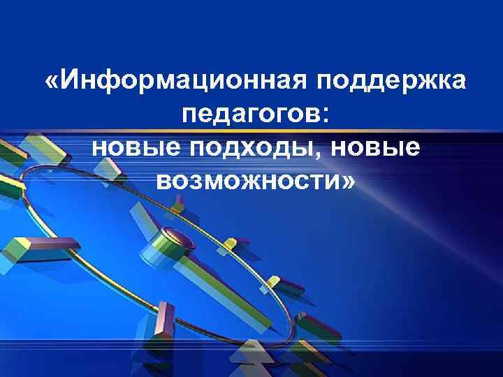  «Информационная поддержка педагогов: новые подходы, новые возможности» 
