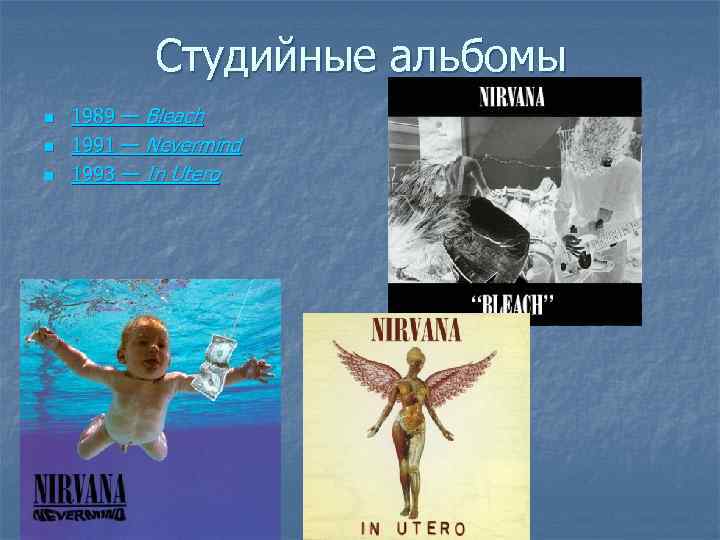 Студийные альбомы n n n 1989 — Bleach 1991 — Nevermind 1993 — In