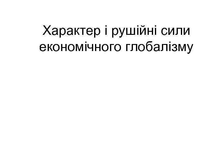 Характер і рушійні сили економічного глобалізму 