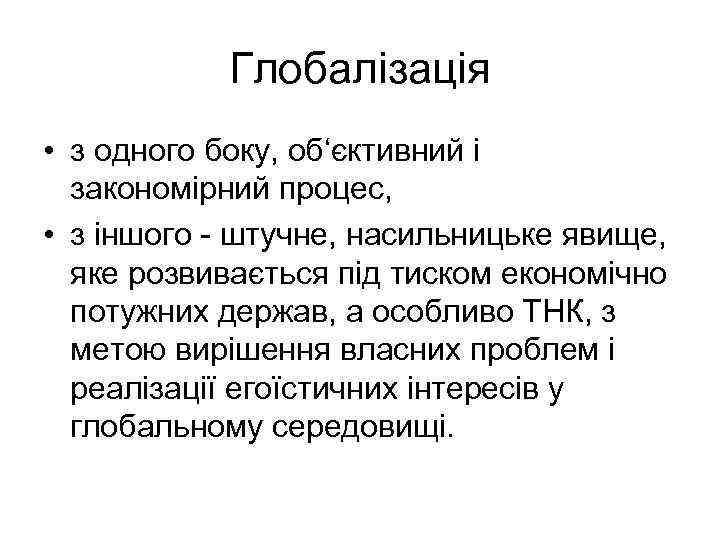 Глобалізація • з одного боку, об‘єктивний і закономірний процес, • з іншого - штучне,