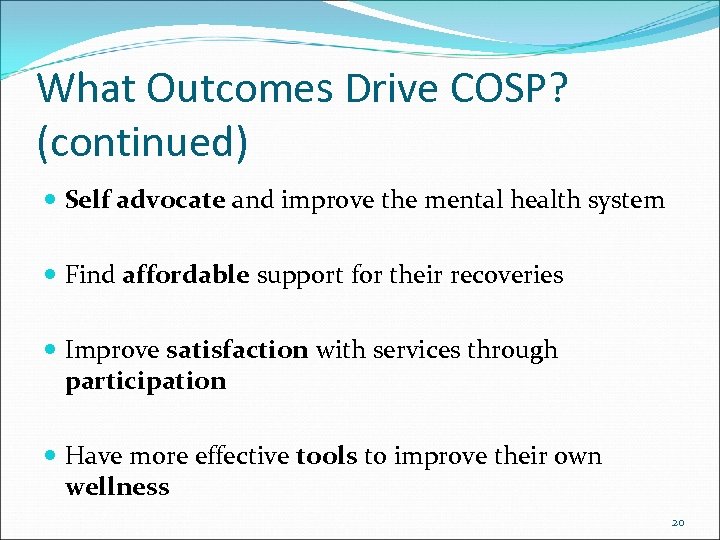 What Outcomes Drive COSP? (continued) Self advocate and improve the mental health system Find