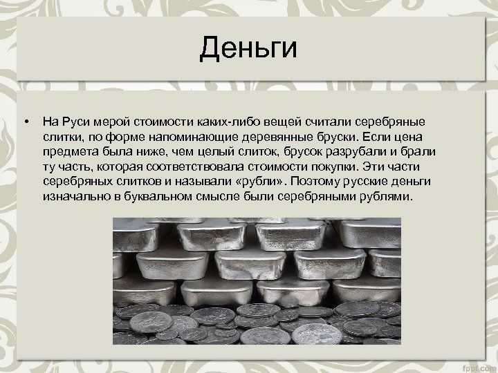 Деньги • На Руси мерой стоимости каких-либо вещей считали серебряные слитки, по форме напоминающие