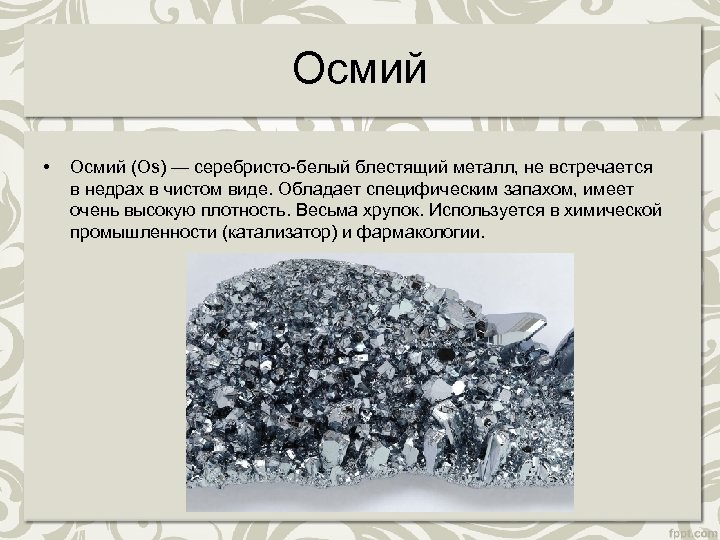 Осмий • Осмий (Os) — серебристо-белый блестящий металл, не встречается в недрах в чистом