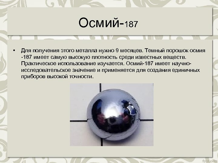 Осмий-187 • Для получения этого металла нужно 9 месяцев. Темный порошок осмия -187 имеет