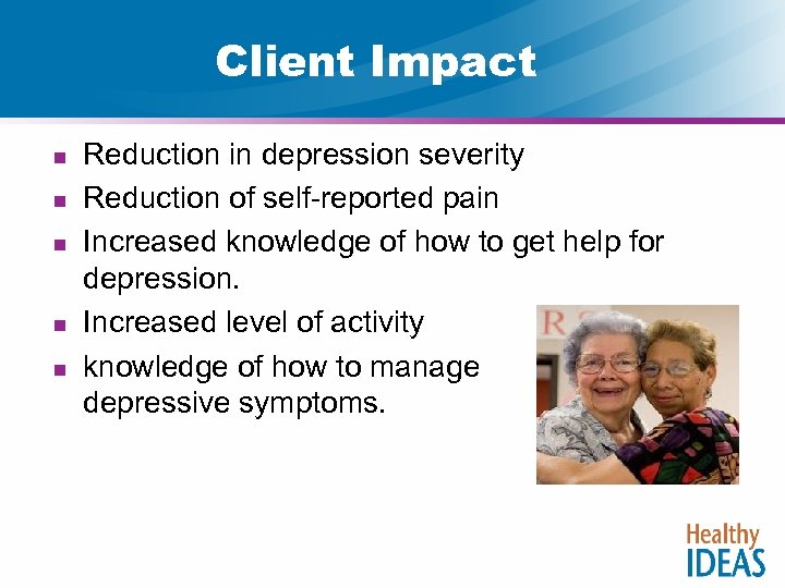 Client Impact n n n Reduction in depression severity Reduction of self-reported pain Increased