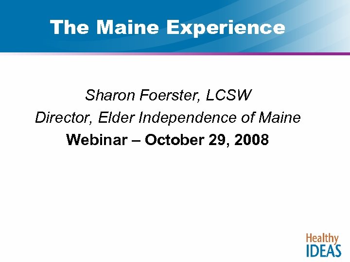 The Maine Experience Sharon Foerster, LCSW Director, Elder Independence of Maine Webinar – October