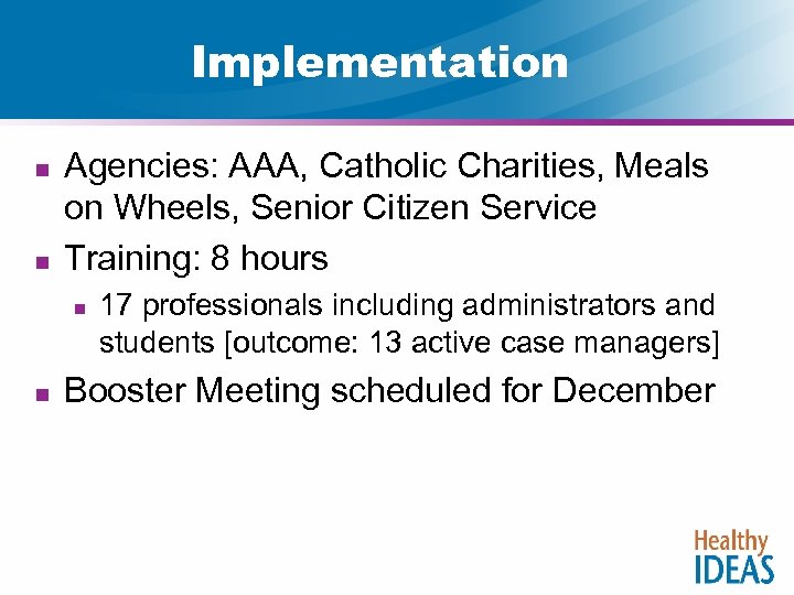 Implementation n n Agencies: AAA, Catholic Charities, Meals on Wheels, Senior Citizen Service Training: