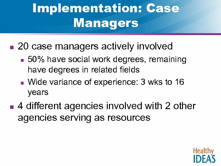 Implementation: Case Managers n 20 case managers actively involved n n n 50% have