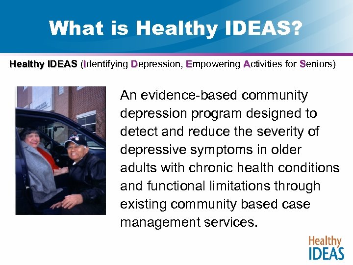 What is Healthy IDEAS? Healthy IDEAS (Identifying Depression, Empowering Activities for Seniors) An evidence-based