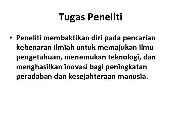 Tugas Peneliti • Peneliti membaktikan diri pada pencarian kebenaran ilmiah untuk memajukan ilmu pengetahuan,