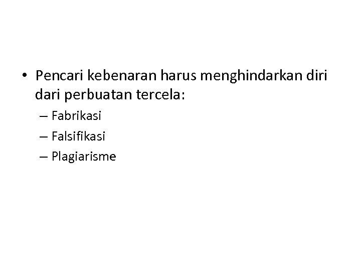  • Pencari kebenaran harus menghindarkan diri dari perbuatan tercela: – Fabrikasi – Falsifikasi