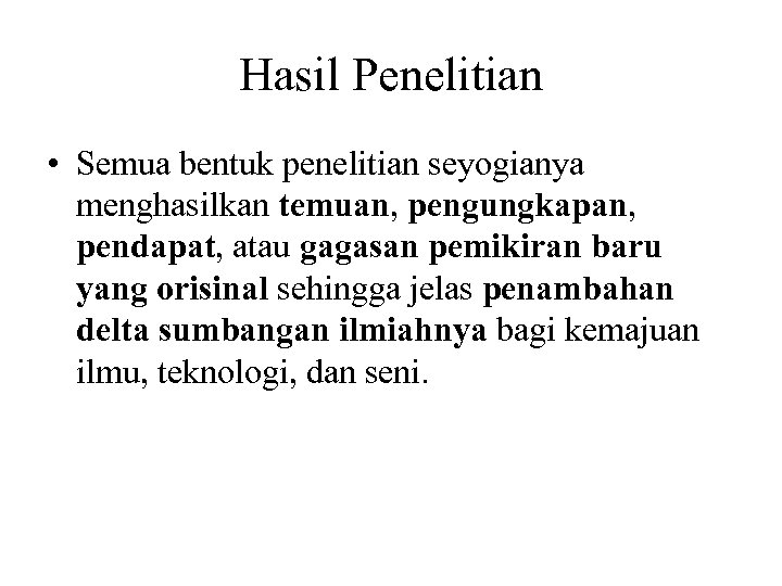 Hasil Penelitian • Semua bentuk penelitian seyogianya menghasilkan temuan, pengungkapan, pendapat, atau gagasan pemikiran