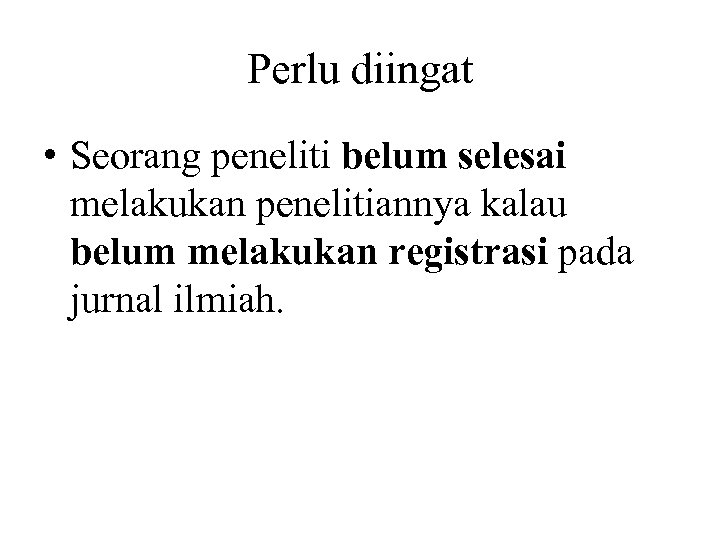 Perlu diingat • Seorang peneliti belum selesai melakukan penelitiannya kalau belum melakukan registrasi pada