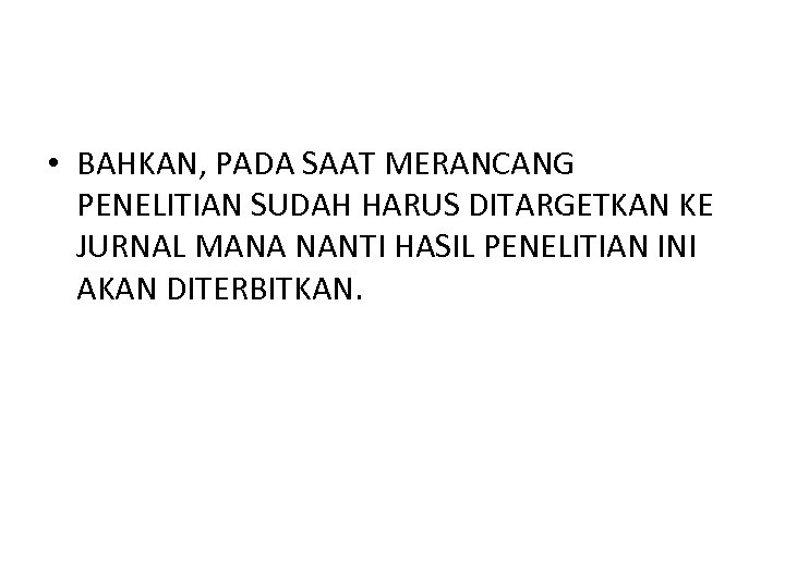  • BAHKAN, PADA SAAT MERANCANG PENELITIAN SUDAH HARUS DITARGETKAN KE JURNAL MANA NANTI