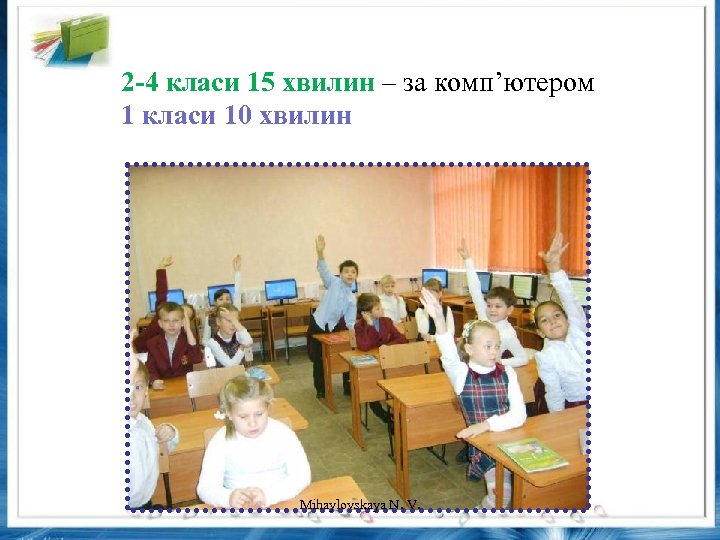 2 -4 класи 15 хвилин – за комп’ютером 1 класи 10 хвилин Mihaylovskaya N.