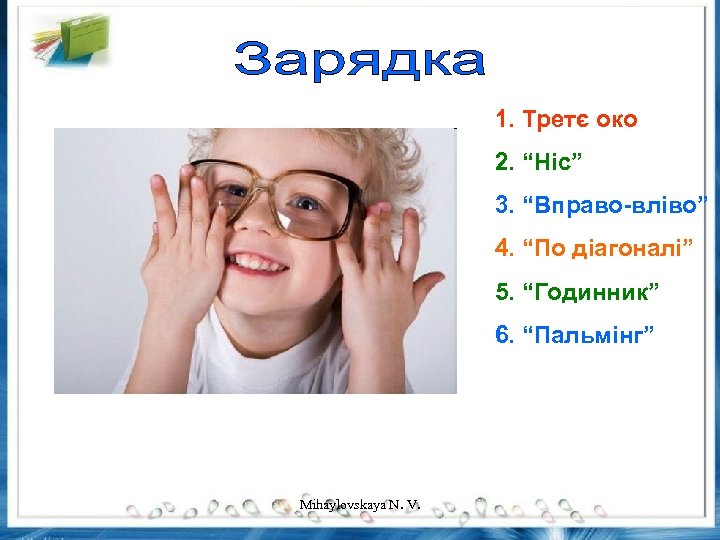 1. Третє око 2. “Ніс” 3. “Вправо-вліво” 4. “По діагоналі” 5. “Годинник” 6. “Пальмінг”