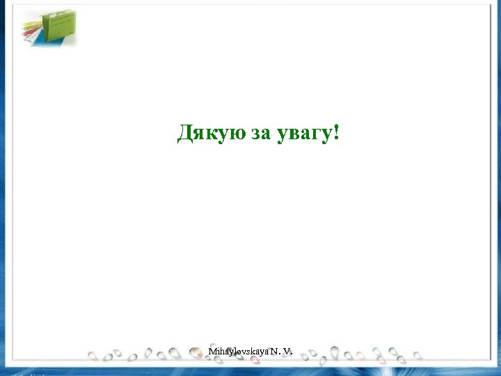 Дякую за увагу! Mihaylovskaya N. V. 
