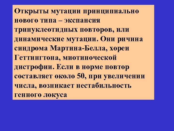 Открыты мутации принципиально нового типа – экспансия тринуклеотидных повторов, или динамические мутации. Они ричина
