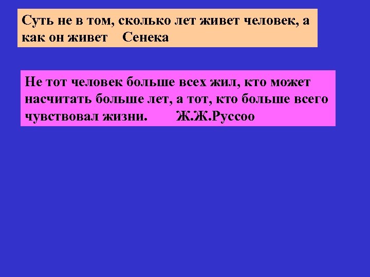 Суть не в том, сколько лет живет человек, а как он живет Сенека Не
