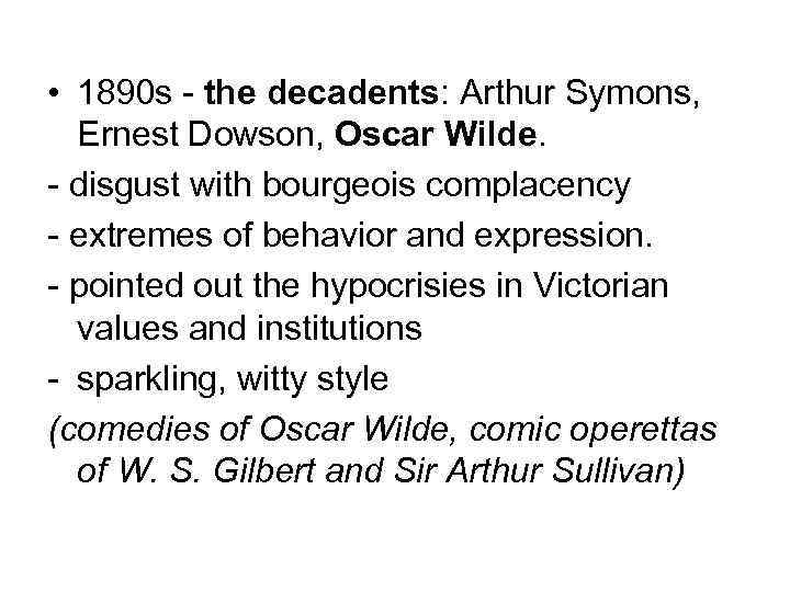  • 1890 s - the decadents: Arthur Symons, Ernest Dowson, Oscar Wilde. -