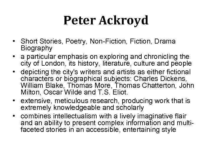 Peter Ackroyd • Short Stories, Poetry, Non-Fiction, Drama Biography • a particular emphasis on