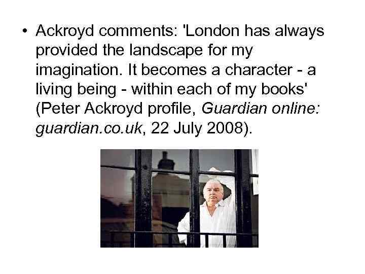  • Ackroyd comments: 'London has always provided the landscape for my imagination. It