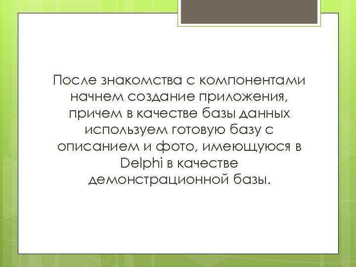 После знакомства с компонентами начнем создание приложения, причем в качестве базы данных используем готовую
