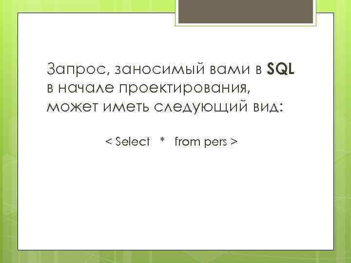 Запрос, заносимый вами в SQL в начале проектирования, может иметь следующий вид: < Select