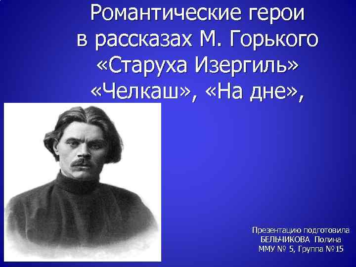 Романтические герои в рассказах М. Горького «Старуха Изергиль» «Челкаш» , «На дне» , Презентацию