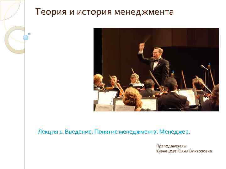 Теория и история менеджмента Лекция 1. Введение. Понятие менеджмента. Менеджер. Преподаватель: Кузнецова Юлия Викторовна