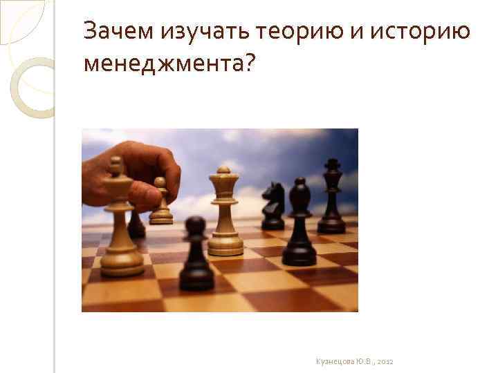 Зачем изучать теорию и историю менеджмента? « История учит!» Кузнецова Ю. В. , 2012