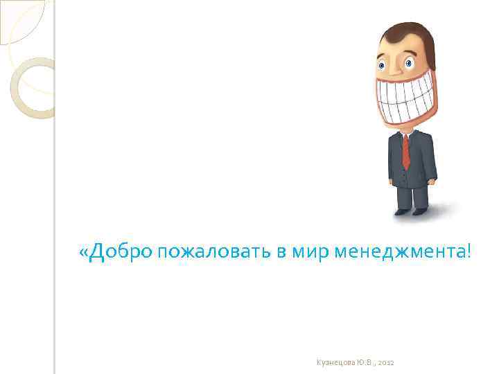  «Добро пожаловать в мир менеджмента! Кузнецова Ю. В. , 2012 